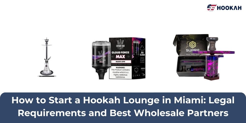 How to Start a Hookah Lounge in Miami: Legal Requirements and Best Wholesale Partners
