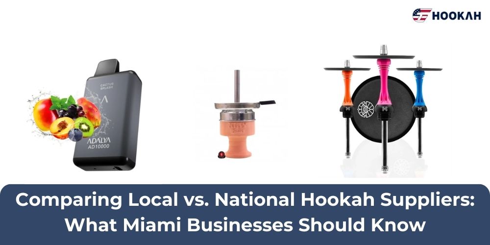 Comparing Local vs. National Hookah Suppliers: What Miami Businesses Should Know