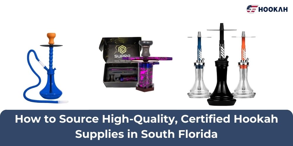 How to Source High-Quality, Certified Hookah Supplies in South Florida