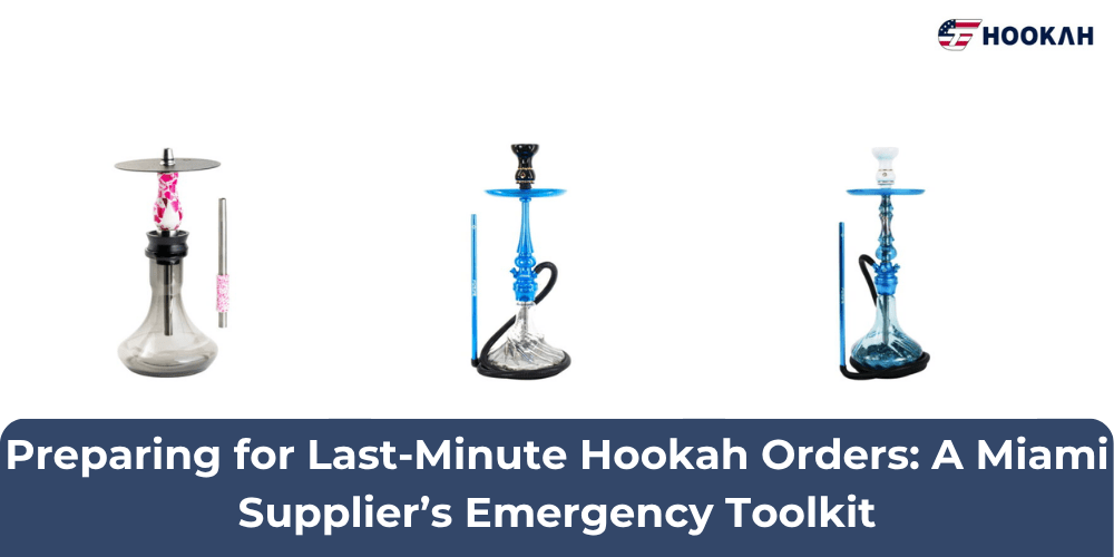 Preparing for Last-Minute Hookah Orders: A Miami Supplier’s Emergency Toolkit