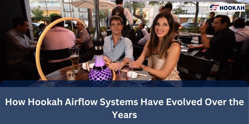 How Hookah Airflow Systems Have Evolved Over the Years